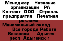 Менеджер › Название организации ­ РА Контакт, ООО › Отрасль предприятия ­ Печатная реклама › Минимальный оклад ­ 20 000 - Все города Работа » Вакансии   . Адыгея респ.,Адыгейск г.